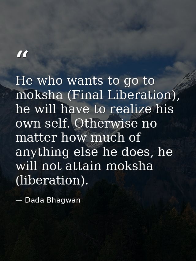 He who wants to go to moksha (Final Liberation), he will have to realize his own self. Otherwise no matter how much of a — Dada Bhagwan