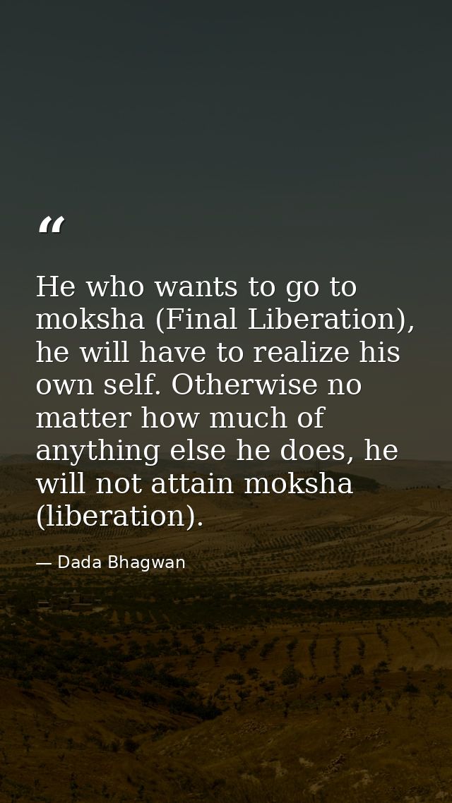 He who wants to go to moksha (Final Liberation), he will have to realize his own self. Otherwise no matter how much of a — Dada Bhagwan