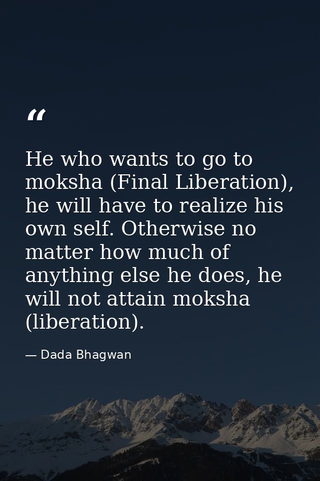 He who wants to go to moksha (Final Liberation), he will have to realize his own self. Otherwise no matter how much of a — Dada Bhagwan