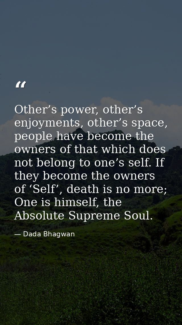 Other’s power, other’s enjoyments, other’s space, people have become the owners of that which does not belong to one’s s — Dada Bhagwan