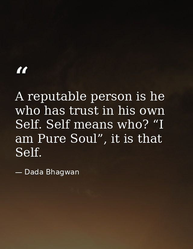 A reputable person is he who has trust in his own Self. Self means who? “I am Pure Soul”, it is that Self. — Dada Bhagwan