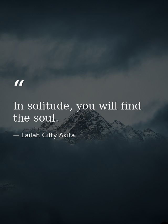 In solitude, you will find the soul. — Lailah Gifty Akita