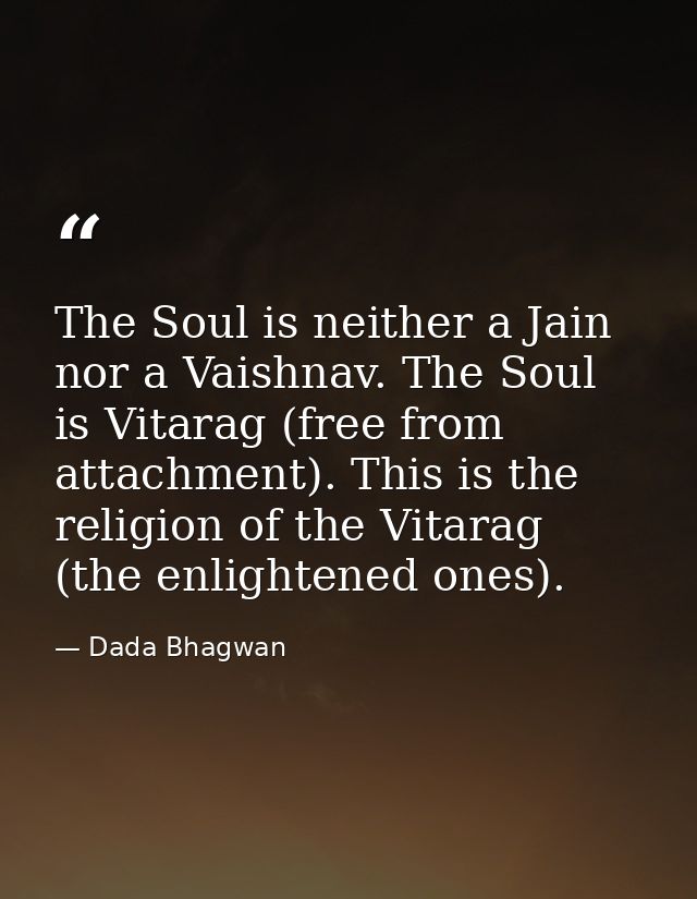 The Soul is neither a Jain nor a Vaishnav. The Soul is Vitarag (free from attachment). This is the religion of the Vitar — Dada Bhagwan