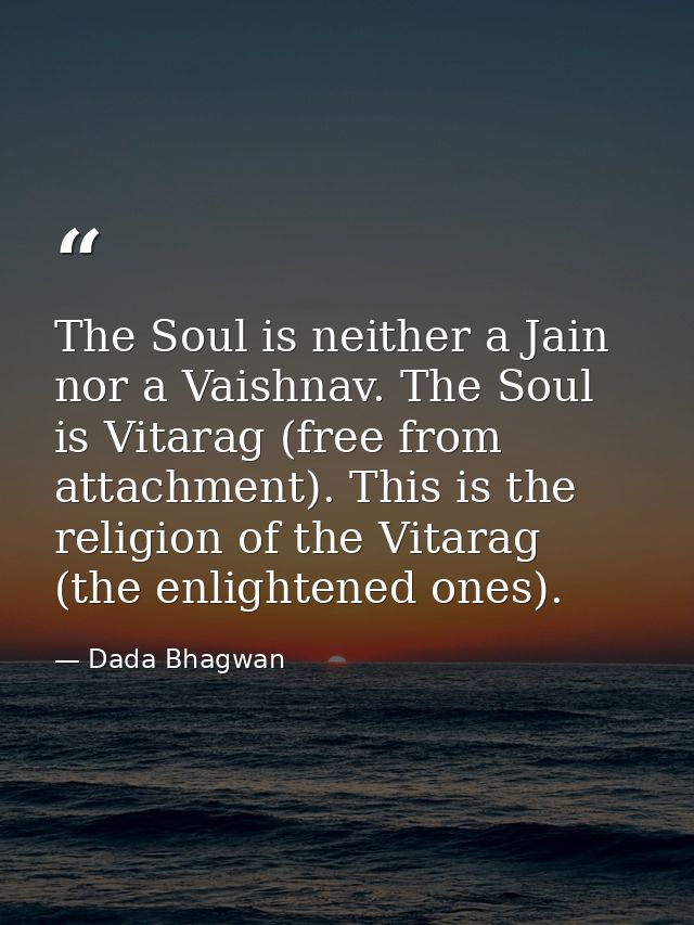 The Soul is neither a Jain nor a Vaishnav. The Soul is Vitarag (free from attachment). This is the religion of the Vitar — Dada Bhagwan