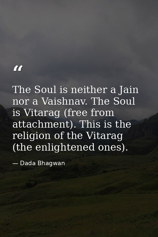 The Soul is neither a Jain nor a Vaishnav. The Soul is Vitarag (free from attachment). This is the religion of the Vitar — Dada Bhagwan