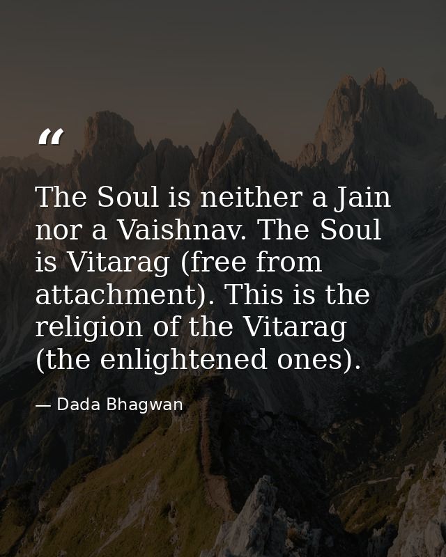 The Soul is neither a Jain nor a Vaishnav. The Soul is Vitarag (free from attachment). This is the religion of the Vitar — Dada Bhagwan