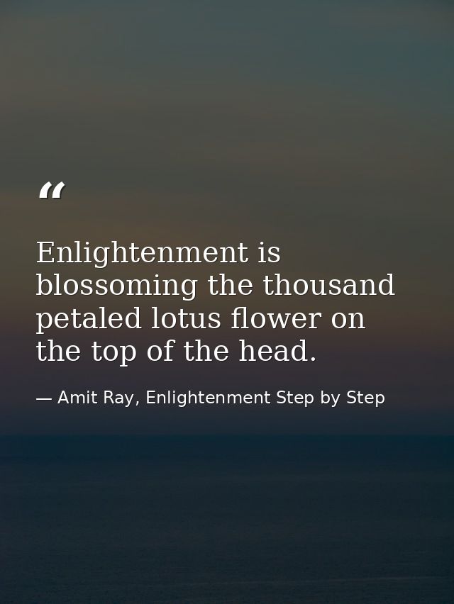 Enlightenment is blossoming the thousand petaled lotus flower on the top of the head. — Amit Ray, Enlightenment Step by Step