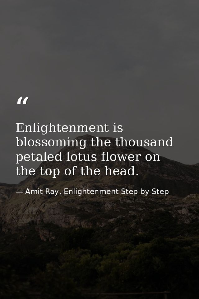 Enlightenment is blossoming the thousand petaled lotus flower on the top of the head. — Amit Ray, Enlightenment Step by Step