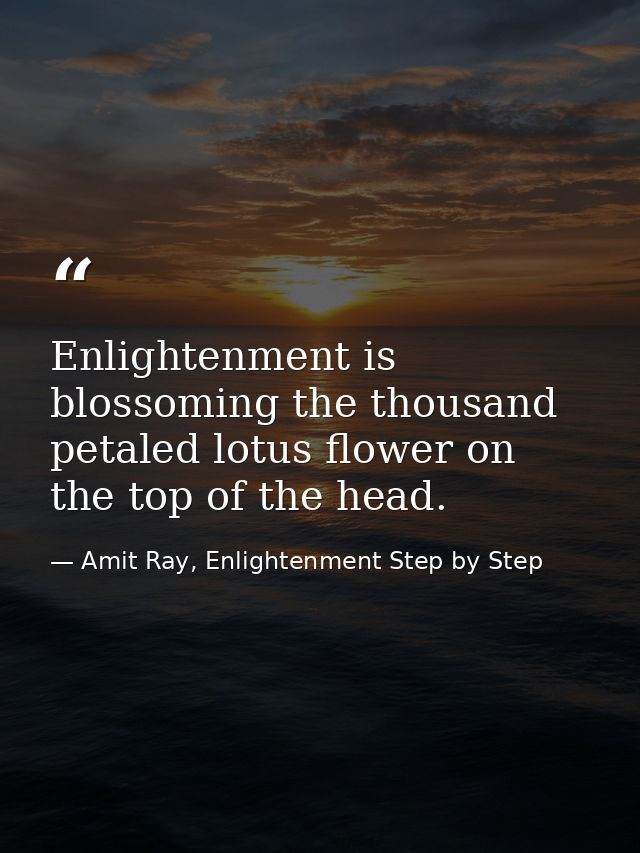 Enlightenment is blossoming the thousand petaled lotus flower on the top of the head. — Amit Ray, Enlightenment Step by Step