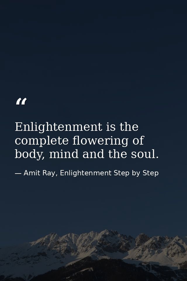 Enlightenment is the complete flowering of body, mind and the soul. — Amit Ray, Enlightenment Step by Step