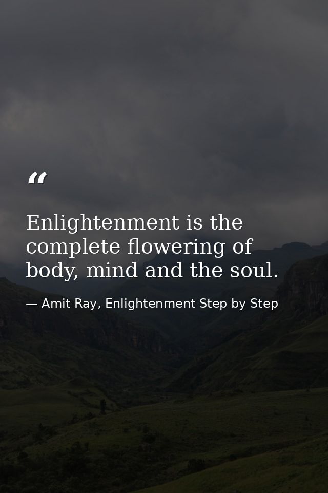 Enlightenment is the complete flowering of body, mind and the soul. — Amit Ray, Enlightenment Step by Step