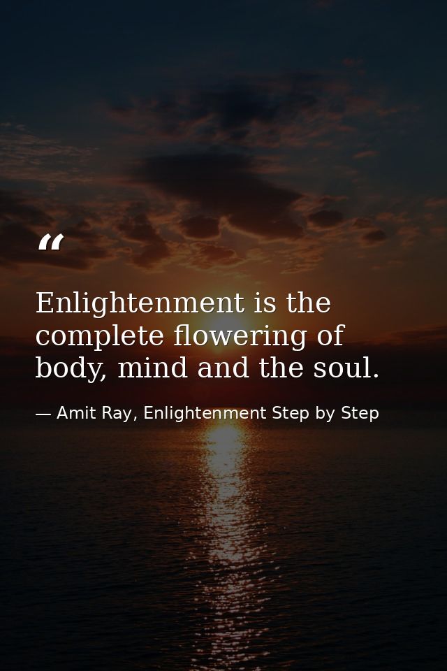 Enlightenment is the complete flowering of body, mind and the soul. — Amit Ray, Enlightenment Step by Step