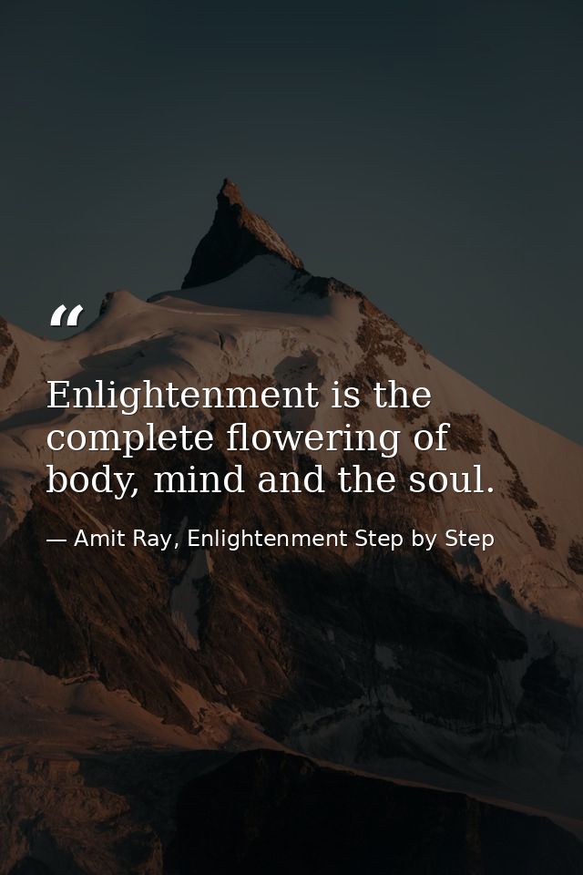 Enlightenment is the complete flowering of body, mind and the soul. — Amit Ray, Enlightenment Step by Step