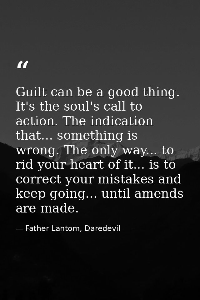 Guilt can be a good thing. It's the soul's call to action. The indication that... something is wrong. The only way... to — Father Lantom, Daredevil