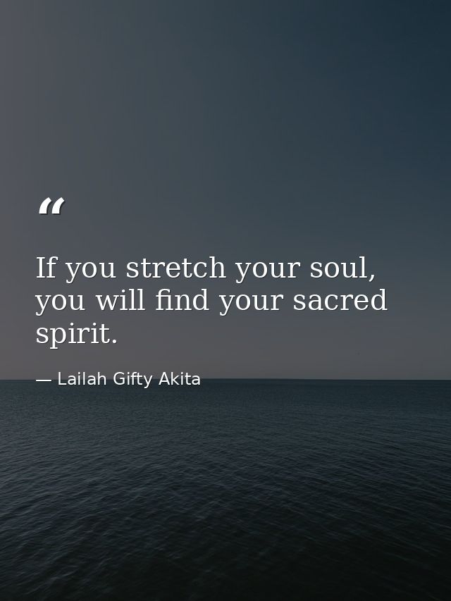 If you stretch your soul, you will find your sacred spirit. — Lailah Gifty Akita