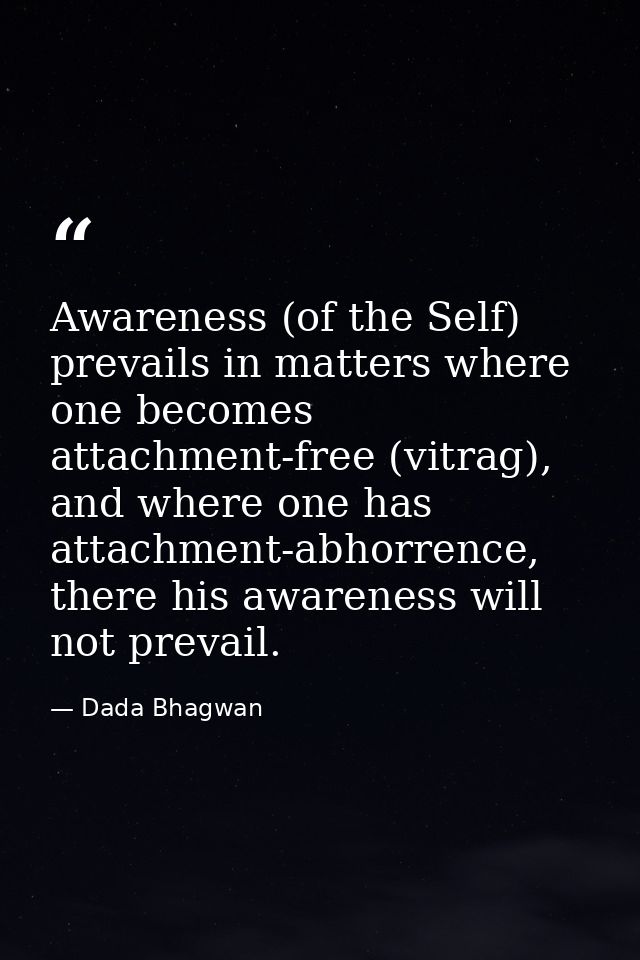 Awareness (of the Self) prevails in matters where one becomes attachment-free (vitrag), and where one has attachment-abh — Dada Bhagwan