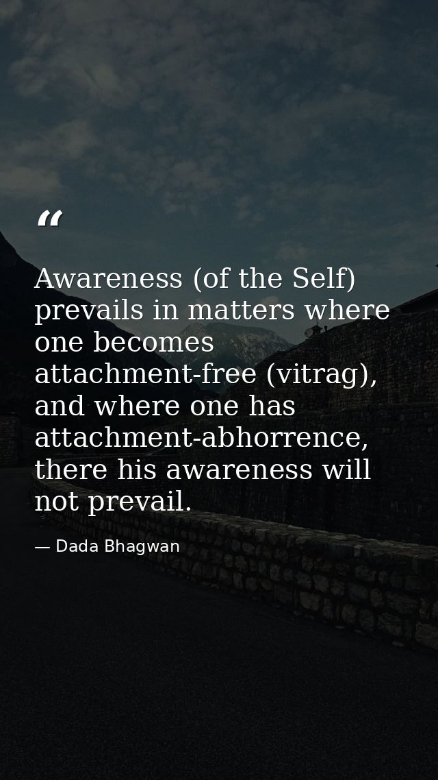 Awareness (of the Self) prevails in matters where one becomes attachment-free (vitrag), and where one has attachment-abh — Dada Bhagwan