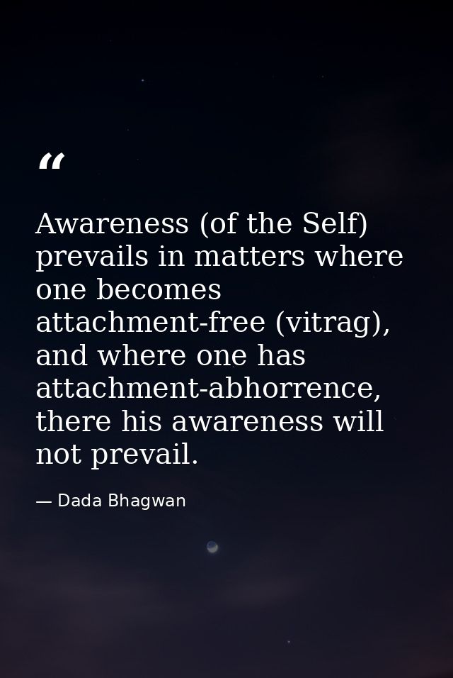 Awareness (of the Self) prevails in matters where one becomes attachment-free (vitrag), and where one has attachment-abh — Dada Bhagwan