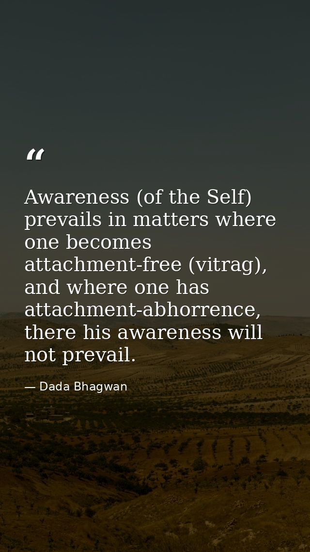Awareness (of the Self) prevails in matters where one becomes attachment-free (vitrag), and where one has attachment-abh — Dada Bhagwan