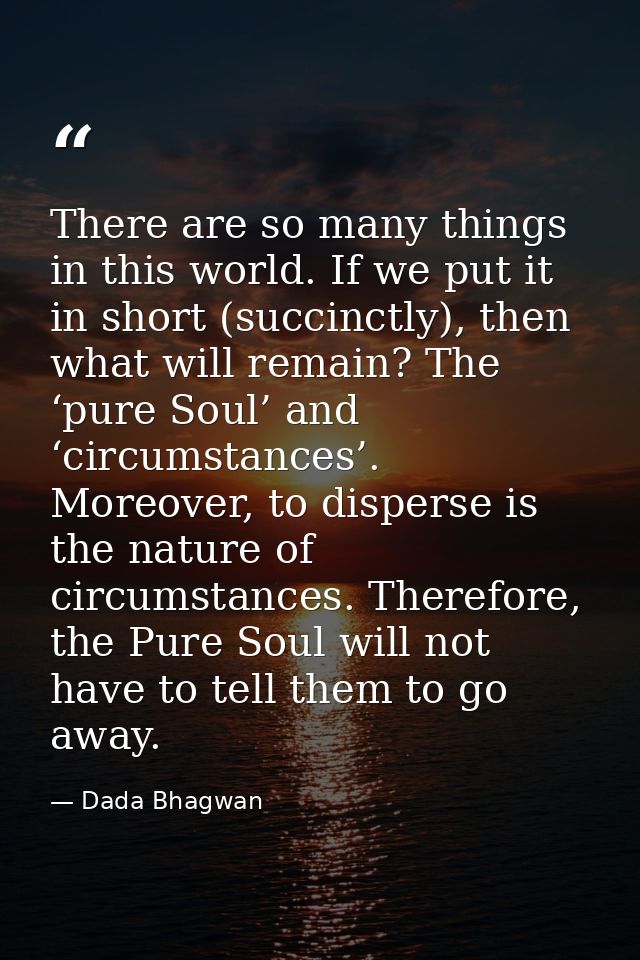 There are so many things in this world. If we put it in short (succinctly), then what will remain? The ‘pure Soul’ and ‘ — Dada Bhagwan