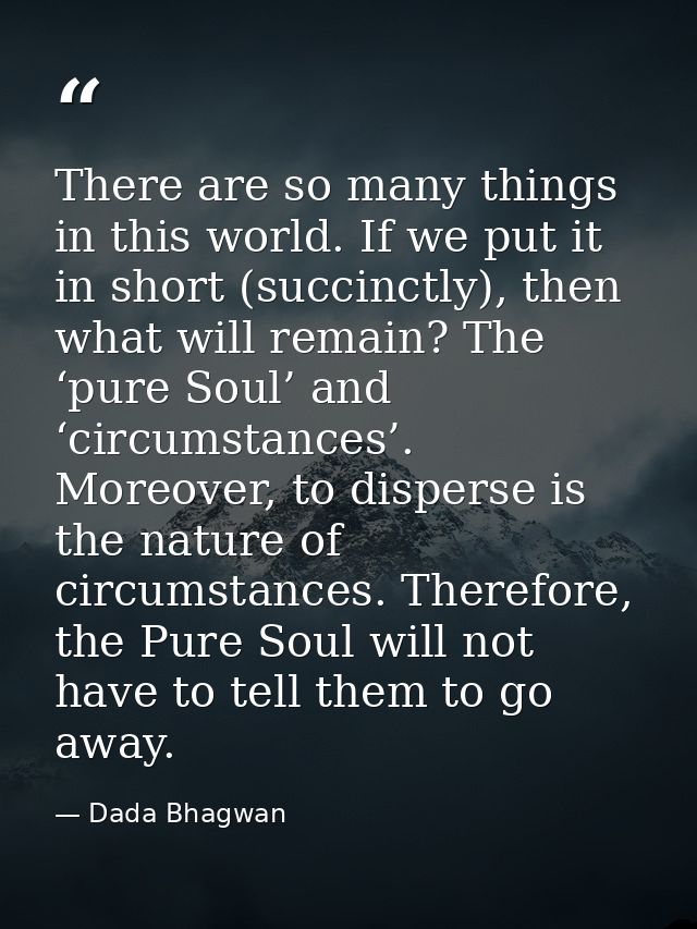 There are so many things in this world. If we put it in short (succinctly), then what will remain? The ‘pure Soul’ and ‘ — Dada Bhagwan
