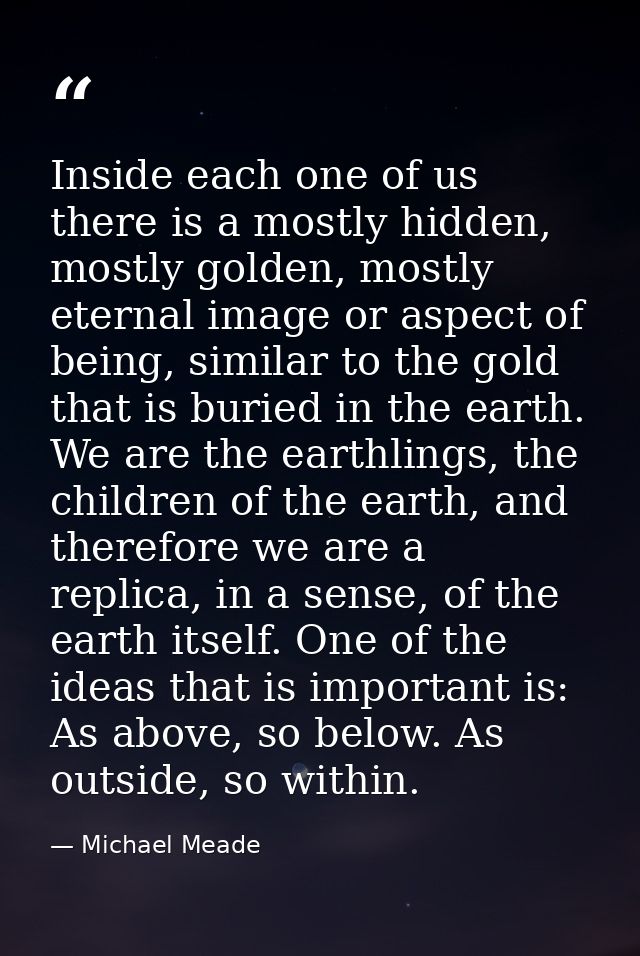 Inside each one of us there is a mostly hidden, mostly golden, mostly eternal image or aspect of being, similar to the g — Michael Meade