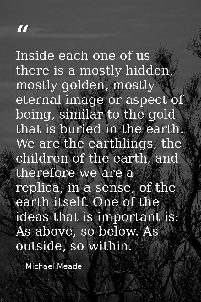 Inside each one of us there is a mostly hidden, mostly golden, mostly eternal image or aspect of being, similar to the g — Michael Meade