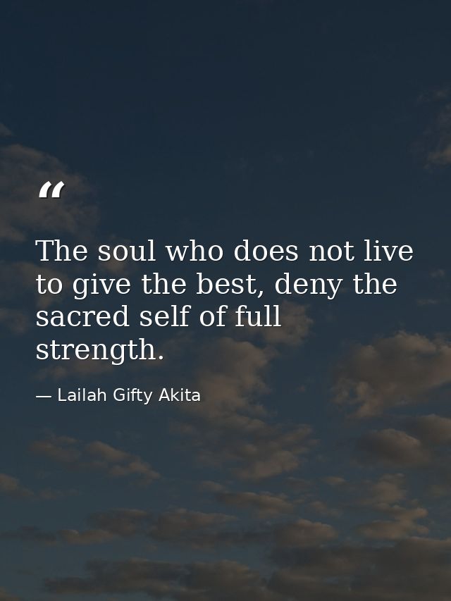 The soul who does not live to give the best, deny the sacred self of full strength. — Lailah Gifty Akita