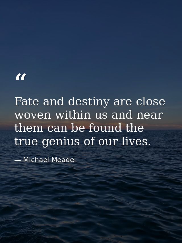 Fate and destiny are close woven within us and near them can be found the true genius of our lives. — Michael Meade