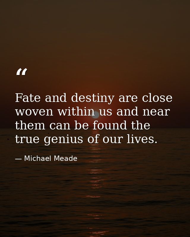 Fate and destiny are close woven within us and near them can be found the true genius of our lives. — Michael Meade