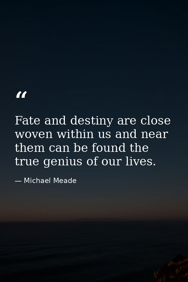 Fate and destiny are close woven within us and near them can be found the true genius of our lives. — Michael Meade