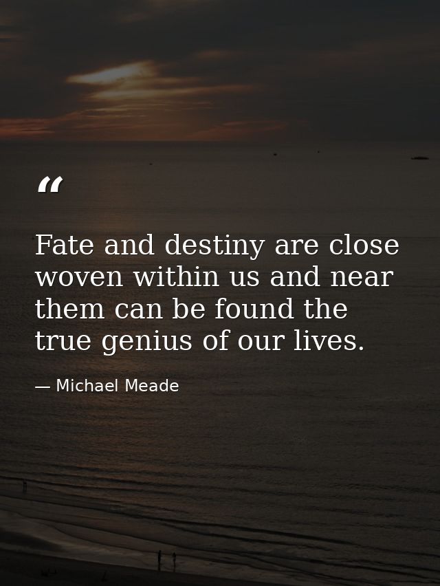 Fate and destiny are close woven within us and near them can be found the true genius of our lives. — Michael Meade
