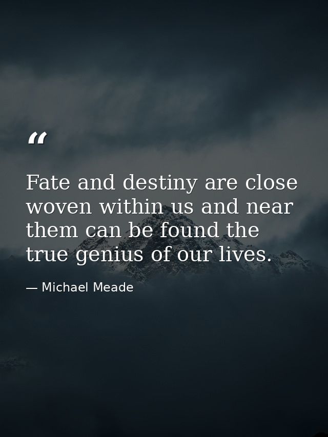 Fate and destiny are close woven within us and near them can be found the true genius of our lives. — Michael Meade