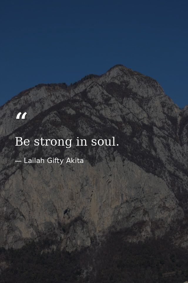 Be strong in soul. — Lailah Gifty Akita