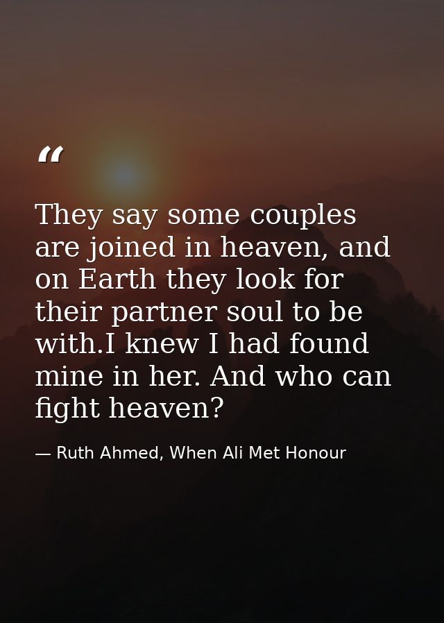 They say some couples are joined in heaven, and on Earth they look for their partner soul to be with.I knew I had found  — Ruth Ahmed, When Ali Met Honour
