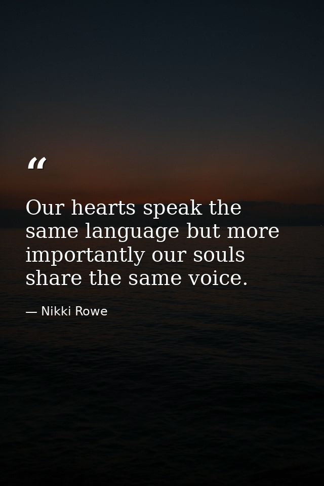 Our hearts speak the same language but more importantly our souls share the same voice. — Nikki Rowe