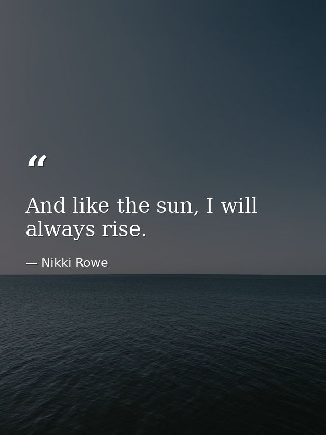 And like the sun, I will always rise. — Nikki Rowe