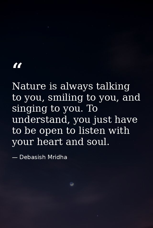 Nature is always talking to you, smiling to you, and singing to you. To understand, you just have to be open to listen w — Debasish Mridha