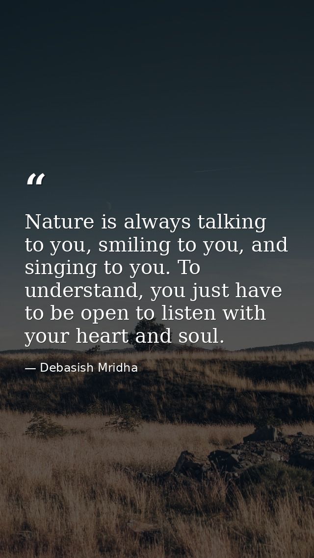 Nature is always talking to you, smiling to you, and singing to you. To understand, you just have to be open to listen w — Debasish Mridha
