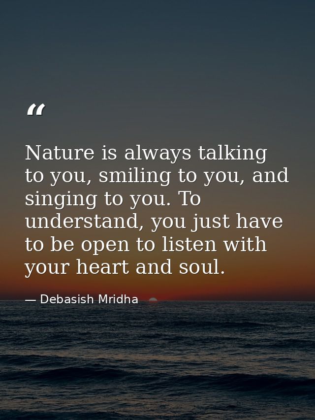 Nature is always talking to you, smiling to you, and singing to you. To understand, you just have to be open to listen w — Debasish Mridha