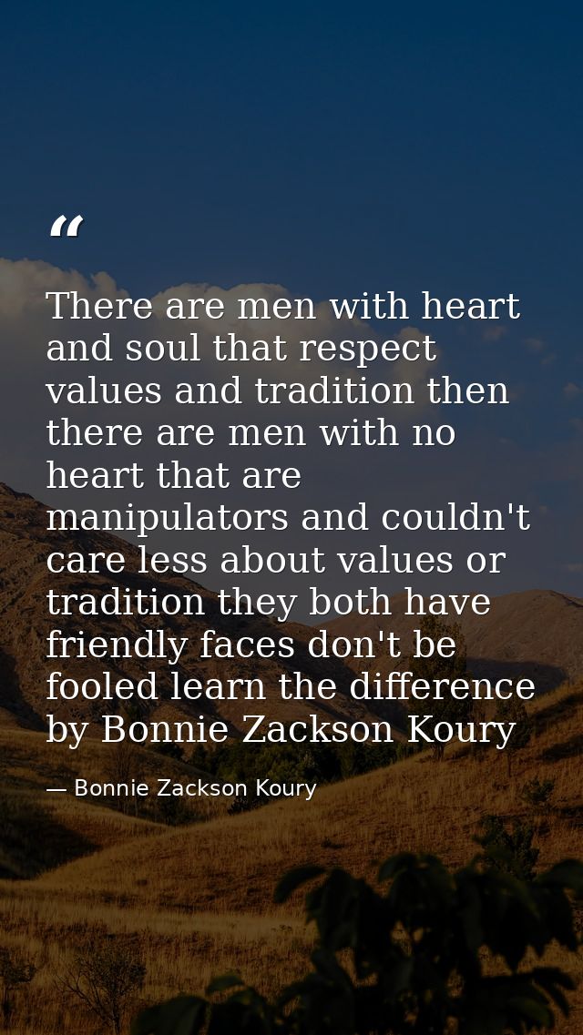 There are men with heart and soul that respect values and tradition then there are men with no heart that are manipulato — Bonnie Zackson Koury