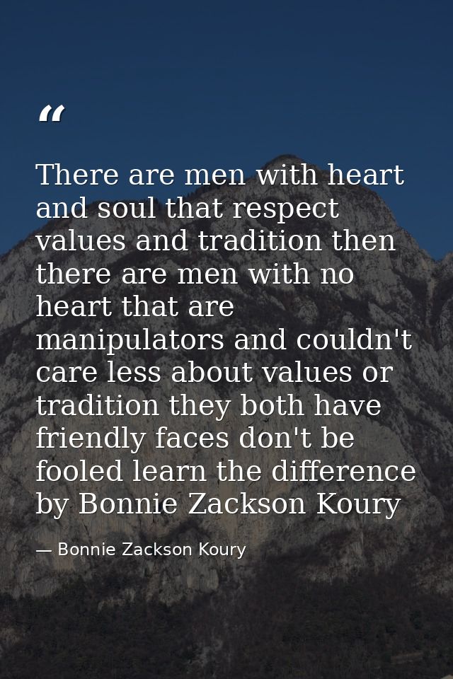 There are men with heart and soul that respect values and tradition then there are men with no heart that are manipulato — Bonnie Zackson Koury