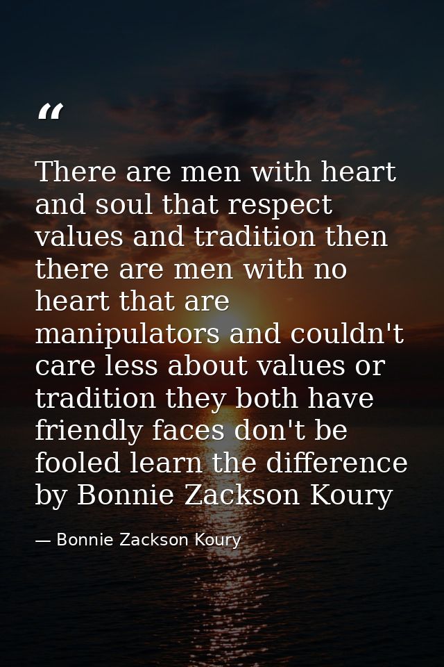There are men with heart and soul that respect values and tradition then there are men with no heart that are manipulato — Bonnie Zackson Koury