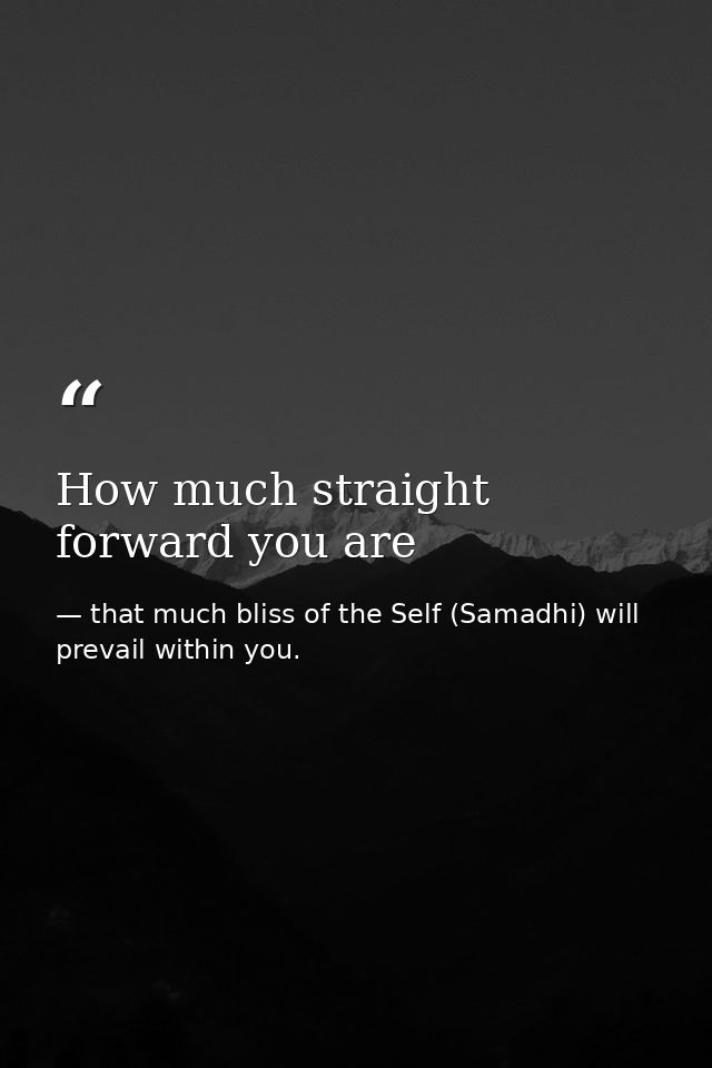 How much straight forward you are — that much bliss of the Self (Samadhi) will prevail within you.
