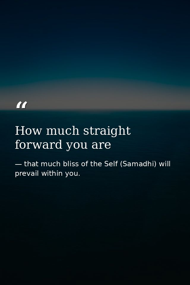 How much straight forward you are — that much bliss of the Self (Samadhi) will prevail within you.