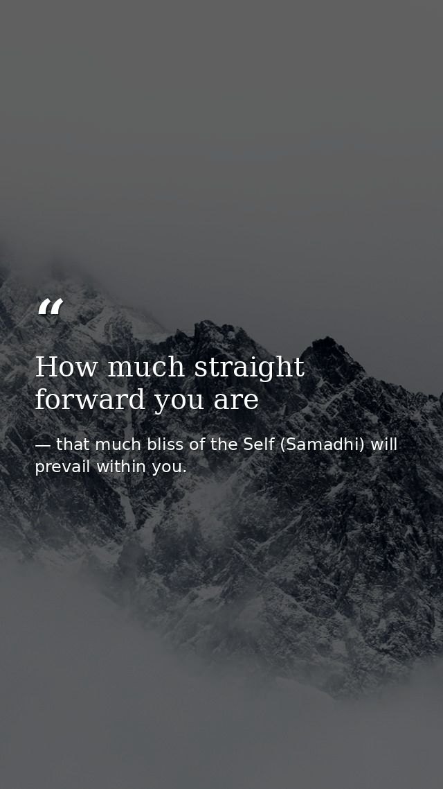 How much straight forward you are — that much bliss of the Self (Samadhi) will prevail within you.