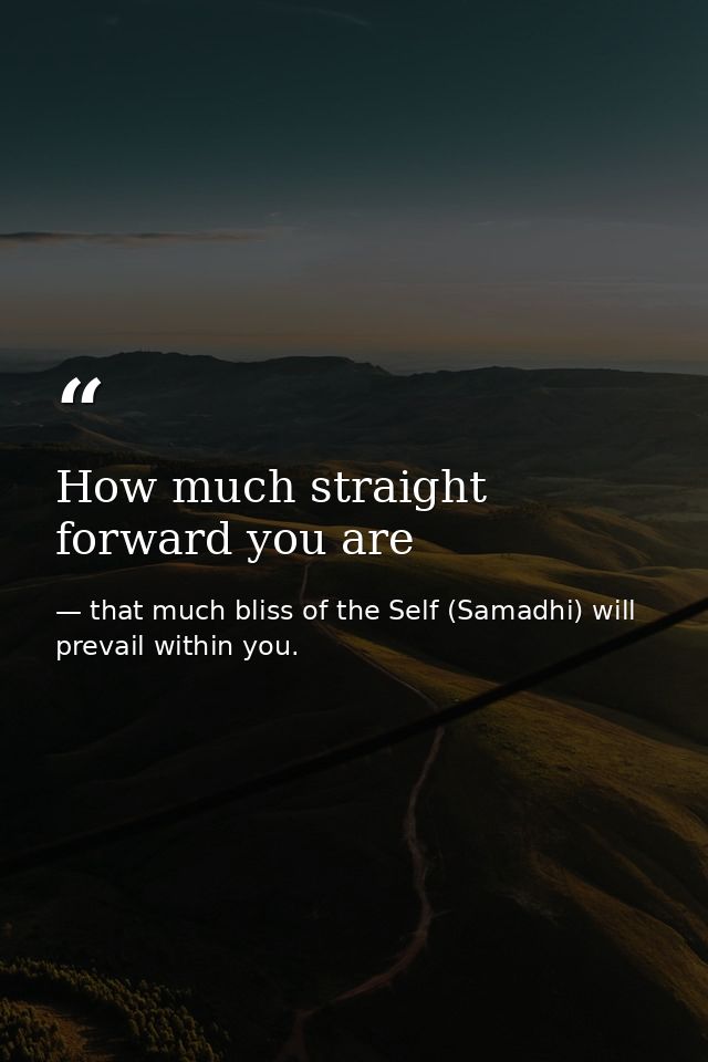 How much straight forward you are — that much bliss of the Self (Samadhi) will prevail within you.