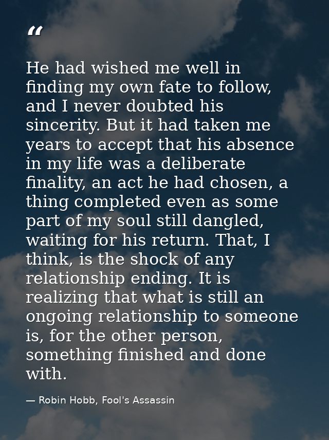 He had wished me well in finding my own fate to follow, and I never doubted his sincerity. But it had taken me years to  — Robin Hobb, Fool's Assassin