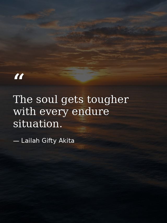 The soul gets tougher with every endure situation. — Lailah Gifty Akita