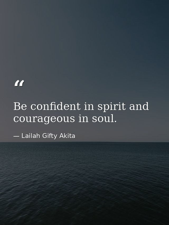 Be confident in spirit and courageous in soul. — Lailah Gifty Akita